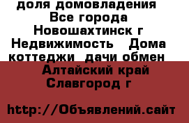 1/4 доля домовладения - Все города, Новошахтинск г. Недвижимость » Дома, коттеджи, дачи обмен   . Алтайский край,Славгород г.